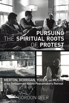Hardcover Pursuing the Spiritual Roots of Protest: Merton, Berrigan, Yoder, and Muste at the Gethsemani Abbey Peacemakers Retreat Book