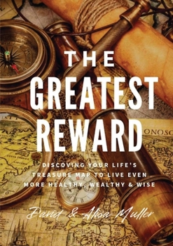 Paperback The Greatest Reward: Discovering Your Life's Treasure Map To Live Even More Healthy, Wealthy & Wise Book