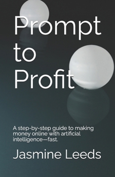 Prompt to Profit: A step-by-step guide to making money online with artificial intelligence—fast.