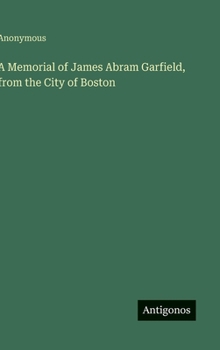 A Memorial of James Abram Garfield, from the City of Boston