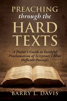 Preaching through the Hard Texts: A Pastor's Guide to Faithful Proclamation of Scripture's Most Difficult Passages