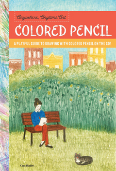 Paperback Anywhere, Anytime Art: Colored Pencil: A Playful Guide to Drawing with Colored Pencil on the Go! Book