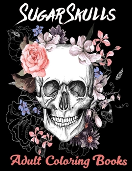 Sugar Skulls Adult Coloring Books: Over 50 Skull Designs Inspired by the Day of the Dead Great Día de Los Muertos Coloring Books for Adults