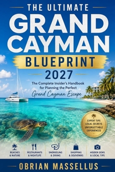 THE ULTIMATE GRAND CAYMAN BLUEPRINT 2027: The Complete Insider's Handbook for Planning the Perfect Grand Cayman Escape