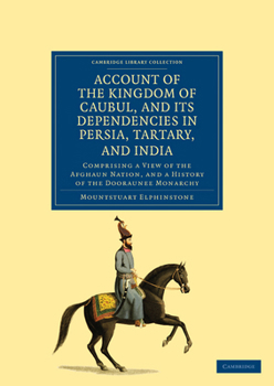 An Account of the Kingdom of Caubul, and Its Dependencies in Persia, Tartary, and India: Comprising a View of the Afghaun Nation, and a History of the Dooraunee Monarchy - Book  of the Cambridge Library Collection - Travel, Middle East and Asia Minor