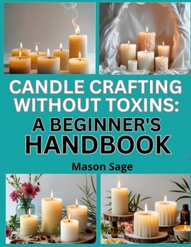 Paperback Candle Crafting Without Toxins: A BEGINNER'S HANDBOOK : Make Clean-Burning Candles Using Natural Waxes and Oils Book
