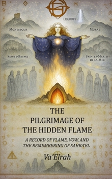 Pilgrimage of the Hidden Flame : A Record of Flame, Vow, and the Remembering of Sahra'el