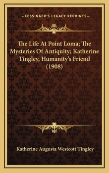 Hardcover The Life At Point Loma; The Mysteries Of Antiquity; Katherine Tingley, Humanity's Friend (1908) Book