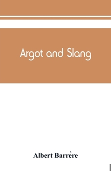 Paperback Argot and slang; a new French and English dictionary of the cant words, quaint expressions, slang terms and flash phrases used in the high and low lif Book