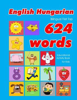 Paperback English - Hungarian Bilingual First Top 624 Words Educational Activity Book for Kids: Easy vocabulary learning flashcards best for infants babies todd Book