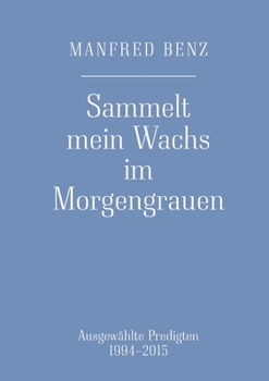 Sammelt mein Wachs im Morgengrauen: Ausgewählte Predigten 1994-2015