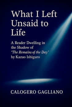 What I Left Unsaid to Life: A Reader Dwelling in the Shadow of “The Remains of the Day” by Kazuo Ishiguro