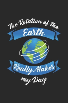 The Rotation Of The Earth Really Makes My Day: Funny Cool Geography Journal | Notebook | Workbook | Diary | Planner - 6x9 - 120 College Ruled Lined ... Teachers, Students Who Love Sarcasm