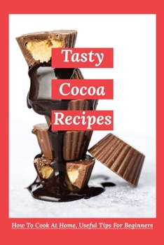 Paperback Tasty Cocoa Recipes: How To Cook At Home, Useful Tips For Beginners: Unsweetened Cocoa Powder Recipes Book