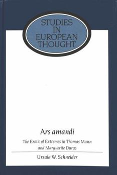 Ars Amandi : The Erotic of Extremes in Thomas Mann and Marguerite Duras (Studies in European Thought, Vol 6)