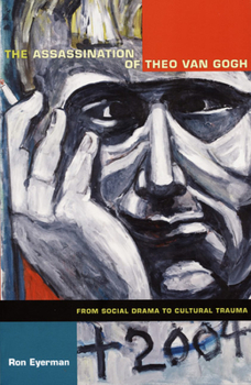 Assassination of Theo van Gogh: From Social Drama to Cultural Trauma - Book  of the Politics, History, and Culture