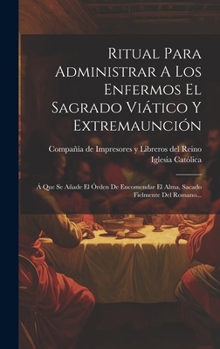 Hardcover Ritual Para Administrar A Los Enfermos El Sagrado Viático Y Extremaunción: Á Que Se Añade El Órden De Encomendar El Alma, Sacado Fielmente Del Romano. [Spanish] Book