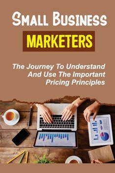 Paperback Small Business Marketers: The Journey To Understand And Use The Important Pricing Principles: Launch A Profitable Craft Business Book