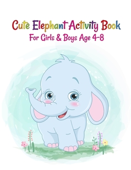 Cute Elephant Activity Book For Girls And Boys Age 4-8: Elephant Lover Super Fun Coloring Books and Elephant Activity And Coloring Drawing Collection ... Toddlers Ages 4-8.A Fun Kid Workbook Game