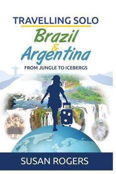 Brazil and Argentina: From Jungle to Icebergs - Book #2 of the Travelling Solo