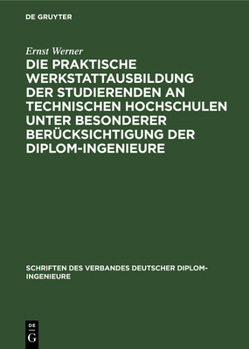 Hardcover Die Praktische Werkstattausbildung Der Studierenden an Technischen Hochschulen Unter Besonderer Berücksichtigung Der Diplom-Ingenieure: Ergebnisse Ein [German] Book