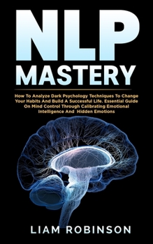 Paperback Nlp Mastery: How To Analyze Dark Psychology Techniques To Change Your Habits And Build A Successful Life. Essential Guide On Mind C Book