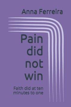 Paperback Pain did not win: Faith did at ten minutes to one Book