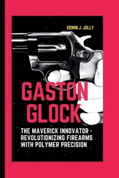 Paperback Gaston Glock: The Maverick Innovator - Revolutionizing Firearms with Polymer Precision Book