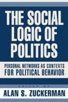 Hardcover The Social Logic of Politics: Personal Networks as Contexts for Political Behavior Book