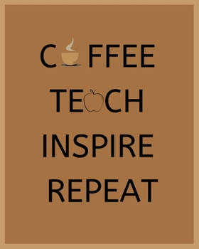 Coffee Teach Inspire Repeat: Funny Teacher Appreciation Teacher Planner Book for coffee lover Teachers.