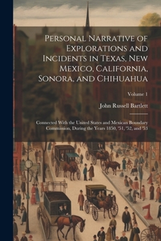 Personal Narrative of Explorations and Incidents in Texas, New Mexico, California, Sonora, and Chihuahua: Connected With the United States and Mexican ... the Years 1850, '51, '52, and '53; Volume 1