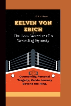 Paperback Kelvin Von Erich: The Last Warrior of a Wrestling Dynasty - Overcoming Personal Tragedy, Kelvin Journey Beyond the Ring. Book