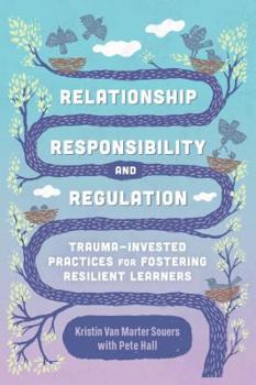 Paperback Relationship, Responsibility, and Regulation: Trauma-Invested Practices for Fostering Resilient Learners Book