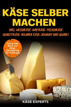 Paperback Käse selber machen: Das große Buch zur Käseherstellung für Anfänger - Käse zuhause selbst herstellen inkl. Weichkäse, Hartkäse, Frischkäse [German] Book