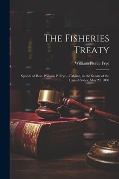 Paperback The Fisheries Treaty: Speech of Hon. William P. Frye, of Maine, in the Senate of the United States, May 29, 1888 Book