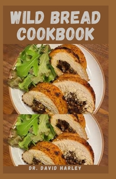 Paperback Wild Bread Cookbook: Delicious Steps by Step Recipes Guide To Making Naturally Fermented Sourdough. Book