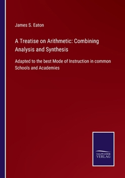 Paperback A Treatise on Arithmetic: Combining Analysis and Synthesis: Adapted to the best Mode of Instruction in common Schools and Academies Book