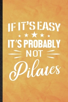 If It's Easy It's Probably Not Pilates: Funny Blank Lined Yoga Namaste Workout Notebook/ Journal, Graduation Appreciation Gratitude Thank You Souvenir Gag Gift, Superb Graphic 110 Pages