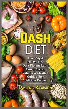 Hardcover Dash Diet: Lose Weight Fast With the Dash Diet and Learn How to Reduce Calories Gradually + Quick and Easy Delicious Recipes Book