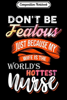 Composition Notebook: Don't Be Jealous My Wife Hottest Nurse - Sexy Funny - Gift  Journal/Notebook Blank Lined Ruled 6x9 100 Pages
