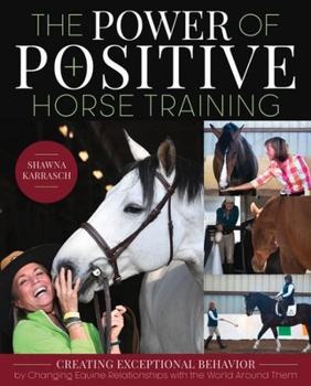 Paperback The Power of Positive Horse Training: Creating Exceptional Behavior by Changing Equine Relationships with the World Around Them Book