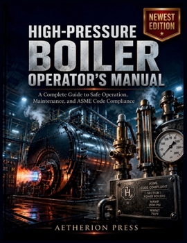 HIGH-PRESSURE BOILER OPERATOR'S MANUAL: A Complete Guide to Safe Operation, Maintenance, and ASME Code Compliance