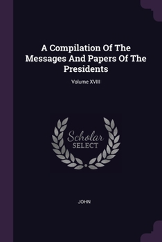 Paperback A Compilation Of The Messages And Papers Of The Presidents; Volume XVIII Book