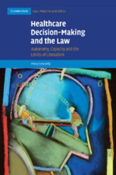 Healthcare Decision-Making and the Law: Autonomy, Capacity and the Limits of Liberalism - Book  of the Cambridge Law, Medicine and Ethics