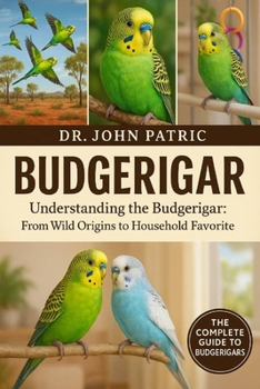 BUDGERIGAR: "Understanding the Budgerigar: From Wild Origins to Household Favorite”