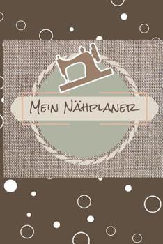 Mein N�hplaner: 100 Projektseiten mit To-Do Listen, Skizzen, Ma�e, Beschreibung uvm. f�r deine N�hprojekte. Sammle neue Ideen und mache dir N�hnotizen f�r deine N�hmaschine