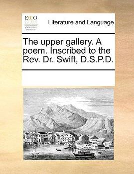 Paperback The Upper Gallery. a Poem. Inscribed to the Rev. Dr. Swift, D.S.P.D. Book