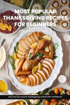 Most Popular Thanksgiving Recipes for Beginners Cookbook: Explore Our Easy-To-Follow Recipe Ideas Designed For Beginners, Bringing A Burst Of Flavor To Your Holiday Table B0CN6Z7G4H Book Cover