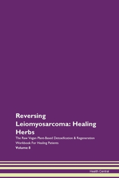 Paperback Reversing Leiomyosarcoma: Healing Herbs The Raw Vegan Plant-Based Detoxification & Regeneration Workbook for Healing Patients. Volume 8 Book