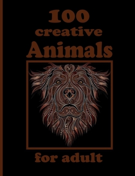 100 creative Animals for adult: Adult Coloring Book with Designs Animals, Mandalas, Flowers Portraits and Stress Relieving